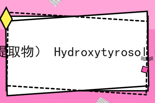羟基酪醇（橄榄叶提取物） Hydroxytyrosol CAS No.10597-60-1